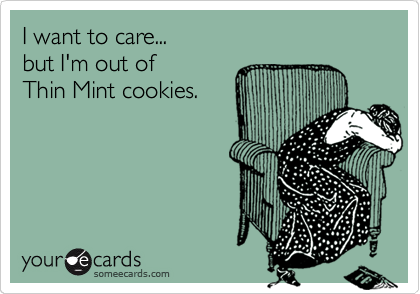 I want to care...
but I'm out of 
Thin Mint cookies.
