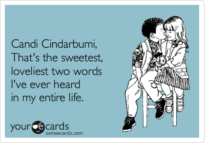 

Candi Cindarbumi,
That's the sweetest,
loveliest two words 
I've ever heard
in my entire life. 