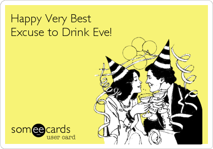 Happy Very Best 
Excuse to Drink Eve!
