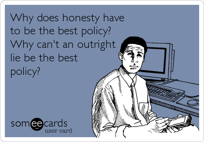 Why does honesty have
to be the best policy?
Why can't an outright
lie be the best
policy?