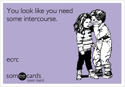 You look like you need
some intercouse.




ecrc 