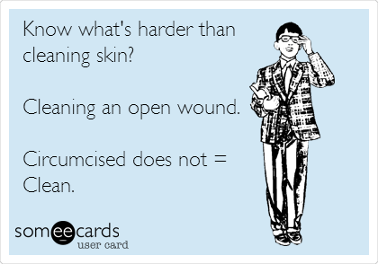 Know what's harder than
cleaning skin?

Cleaning an open wound.

Circumcised does not =
 Clean.