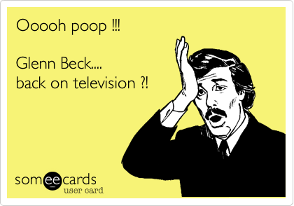 Ooooh poop !!!  

Glenn Beck.... 
back on television ?!