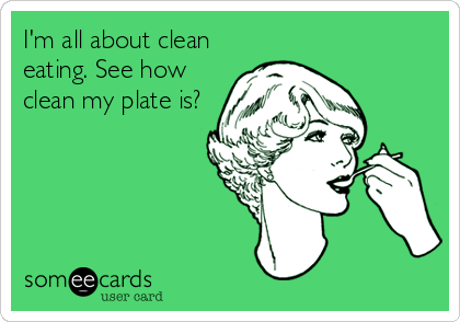 I'm all about clean
eating. See how
clean my plate is?