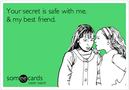 Your secret is safe with me.                
& my best friend.