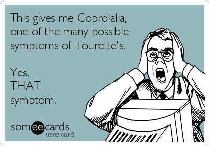 This gives me Coprolalia,
one of the many possible
symptoms of Tourette's.

Yes,
THAT
symptom.