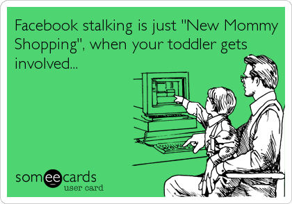 Facebook stalking is just "New Mommy
Shopping", when your toddler gets
involved...