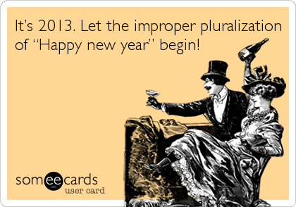 Itâ€™s 2013. Let the improper pluralization
of â€œHappy new yearâ€ begin!