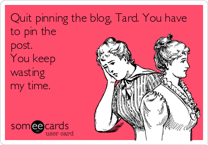 Quit pinning the blog, Tard. You have
to pin the
post.
You keep
wasting
my time.