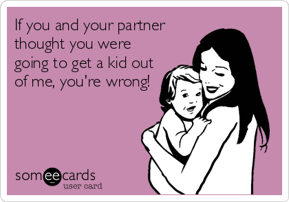 If you and your partner
thought you were
going to get a kid out
of me, you're wrong!