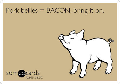Pork bellies = BACON, bring it on.