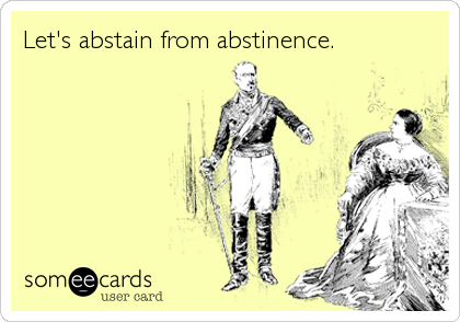 Let's abstain from abstinence.