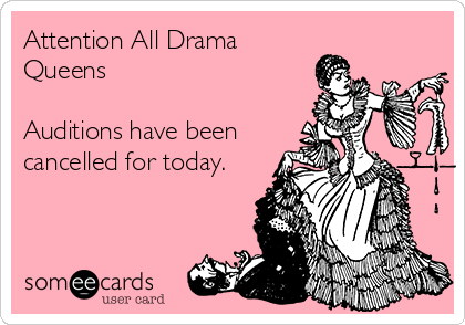 Attention All Drama
Queens

Auditions have been
cancelled for today.