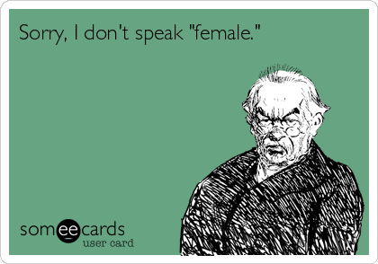 Sorry, I don't speak "female."