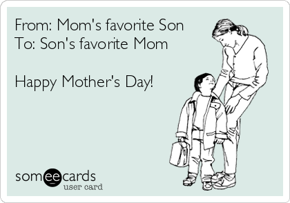 From: Mom's favorite Son
To: Son's favorite Mom

Happy Mother's Day!