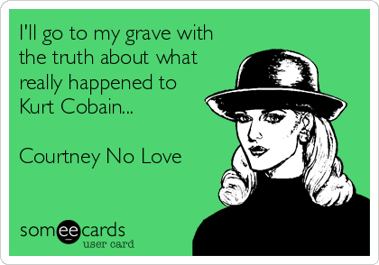 I'll go to my grave with
the truth about what
really happened to
Kurt Cobain...

Courtney No Love
