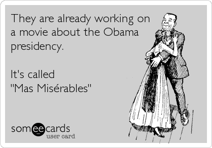 They are already working on
a movie about the Obama
presidency. 

It's called 
"Mas Misérables"
