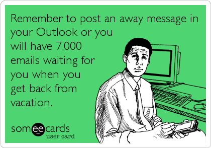 Remember to post an away message in
your Outlook or you
will have 7,000
emails waiting for 
you when you
get back from
vacation.