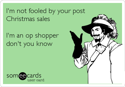 I'm not fooled by your post
Christmas sales

I'm an op shopper
don't you know