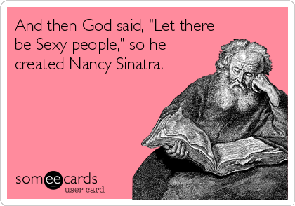 And then God said, "Let there
be Sexy people," so he
created Nancy Sinatra.
