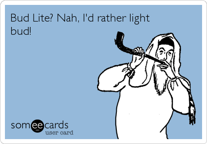 Bud Lite? Nah, I'd rather light
bud!