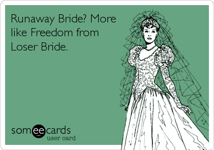 Runaway Bride? More
like Freedom from
Loser Bride.