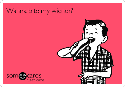 Wanna bite my wiener?