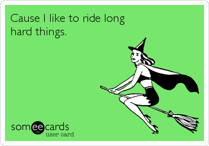 Cause I like to ride long
hard things.