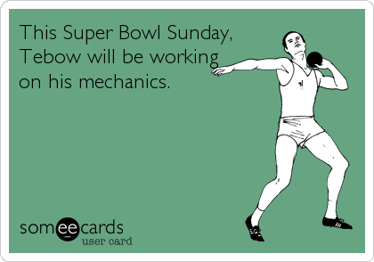 This Super Bowl Sunday,
Tebow will be working
on his mechanics.