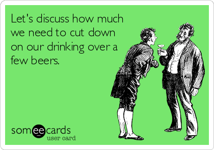 Let's discuss how much
we need to cut down
on our drinking over a
few beers.