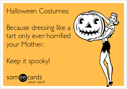 Halloween Costumes:

Because dressing like a
tart only ever horrified
your Mother.

Keep it spooky!