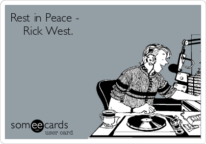 Rest in Peace -
    Rick West.