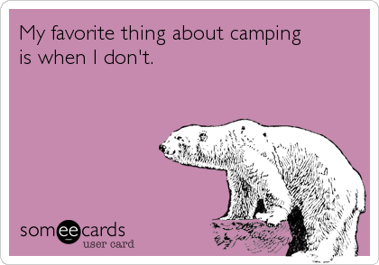 My favorite thing about camping
is when I don't.