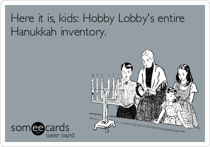 Here it is, kids: Hobby Lobby's entire
Hanukkah inventory.