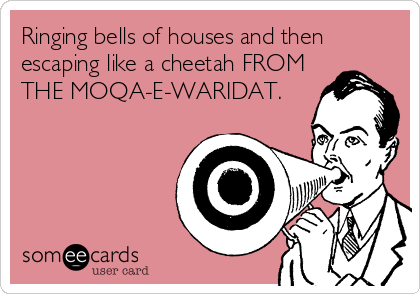 Ringing bells of houses and then
escaping like a cheetah FROM
THE MOQA-E-WARIDAT.