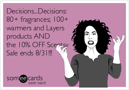 Decisions...Decisions:
80+ fragrances; 100+
warmers and Layers
products AND
the 10% OFF Scentsy
Sale ends 8/31!!!