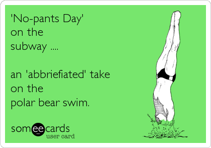 'No-pants Day' 
on the 
subway ....

an 'abbriefiated' take
on the 
polar bear swim.