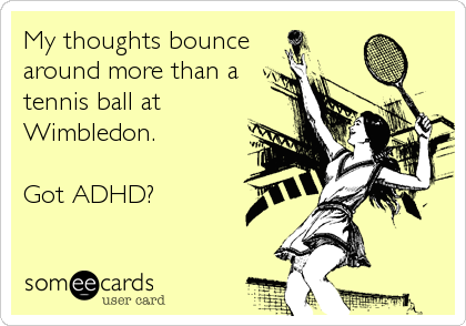 My thoughts bounce
around more than a
tennis ball at
Wimbledon.

Got ADHD?