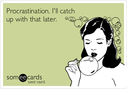Procrastination. I'll catch
up with that later.