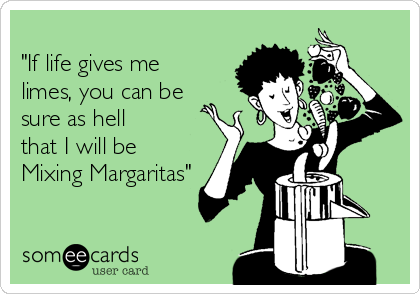 "If life gives melimes, you can besure as hellthat I will beMixing Margaritas" 