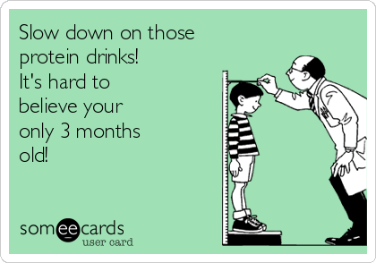 Slow down on those
protein drinks!
It's hard to
believe your
only 3 months
old!