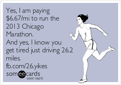 Yes, I am paying
$6.67/mi to run the
2013 Chicago
Marathon. 
And yes, I know you
get tired just driving 26.2
miles.
fb.com/26.yikes