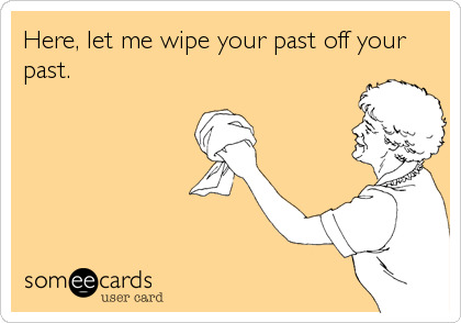 Here, let me wipe your past off your
past.