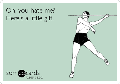 Oh, you hate me?
Here's a little gift.