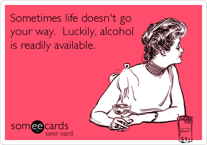 Sometimes life doesn't go
your way.  Luckily, alcohol
is readily available.