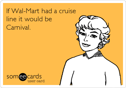 If Wal-Mart had a cruise
line it would be
Carnival.