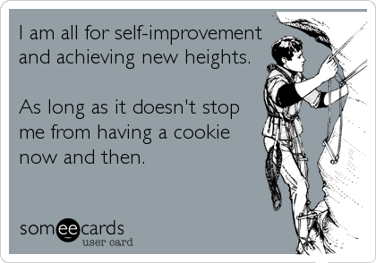 I am all for self-improvement
and achieving new heights.

As long as it doesn't stop
me from having a cookie
now and then.