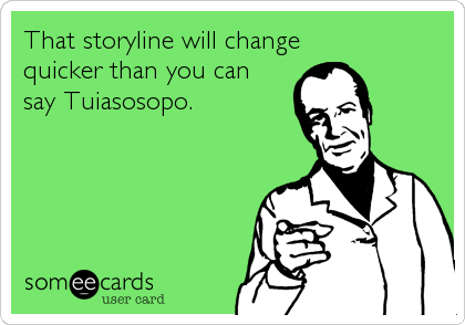 That storyline will change
quicker than you can
say Tuiasosopo.