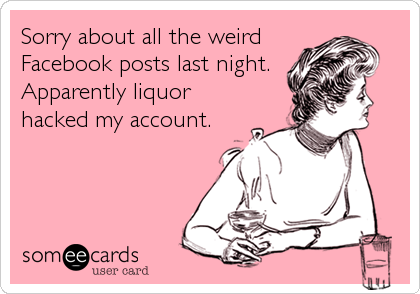 Sorry about all the weird
Facebook posts last night.
Apparently liquor
hacked my account.