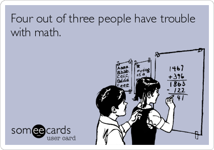Four out of three people have trouble
with math.